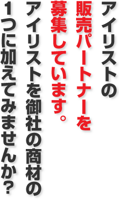 アイリストの販売パートナーを募集しています。アイリストを御社の商材の1つに加えてみませんか？