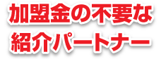 加盟金の不要な紹介パートナー