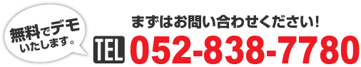 無料でデモ いたします。まずはお問い合わせください！TEL:052-838-7780