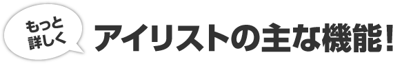 もっと詳しくアイリストの主な機能！